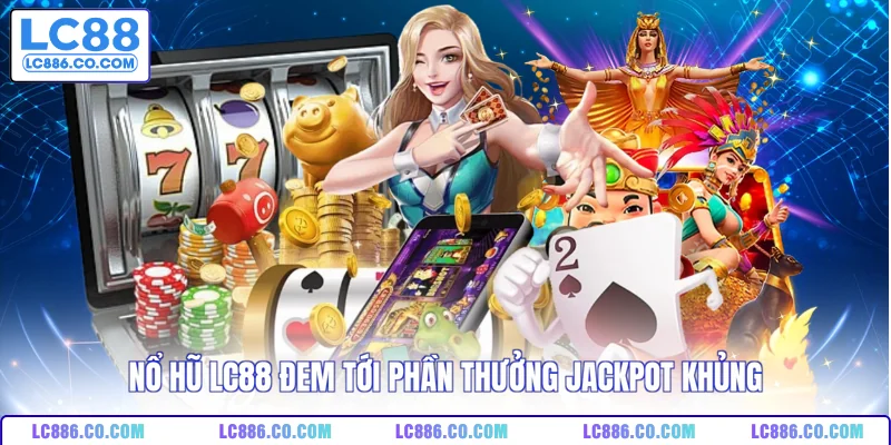 Nổ hũ LC88 đem tới phần thưởng jackpot khủng